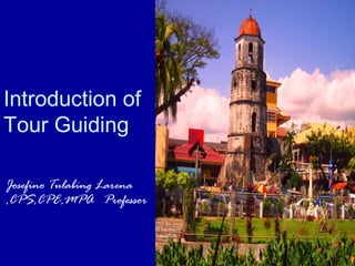 Tour Guiding Series
Dr. Nimit Chowdhary
1
Introduction of
Tour Guiding
Josefino Tulabing Larena
,CPS,CPE,MPA Professor
 