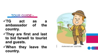 TG act as a
ambassador of the
country.
They are first and last
to bid farwell to tourist
and guests.
When they leave the
country.