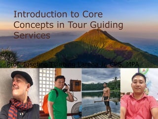 Introduction to Core
Concepts in Tour Guiding
Services
Prof. Josefino Tulabing Larena Jr, CPS, MPA
 