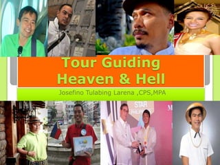 Tour Guiding
Heaven & Hell
Josefino Tulabing Larena ,CPS,MPA
 