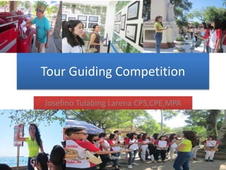 Tour Guiding Competition
Josefino Tulabing Larena CPS,CPE,MPA
 