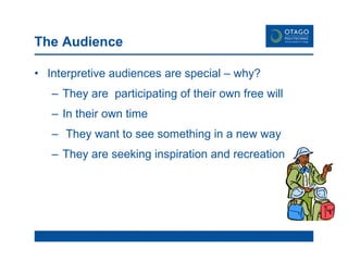 The Audience Interpretive audiences are special – why? They are  participating of their own free will In their own time They want to see something in a new way They are seeking inspiration and recreation 