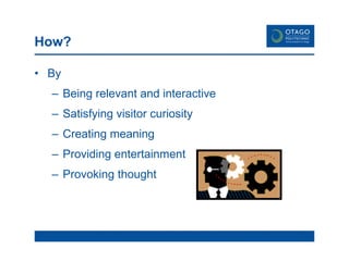 How? By Being relevant and interactive Satisfying visitor curiosity Creating meaning Providing entertainment Provoking thought 