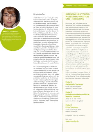14TOURIMAG 1/2016 | AUS DER PRAXIS
Die Adventure-Tour
Ziel der Adventure-Tour war es, den sechs
Gewinnern die wilden Seiten der Region,
ihre Traditionen, ihre Geschichte und ihre
Küche nahezubringen. Die Tour startete
mit einer abenteuerlichen Katamaran-Fahrt
auf einem der zahlreichen Seen. Die erste
Nacht verbrachten die Teilnehmer in einer
Unterkunft nahe der Schweizer Grenze, die
früher als Rückzugsort für Nonnen diente.
Geschlafen wird dort traditionellerweise
in 8er-Zelten ohne Strom und fließend
Wasser. Für das Abendessen sammelten die
Abenteurer selbst ihre Bergkräuter, die sie
anschließend mit einem der berühmtesten
Produkte der Region, dem Comté-Käse,
sowie lokalen Wurstspezialitäten und regio-
nalen Weinen, kosteten. Auch die kommen-
den Tage standen ganz im Zeichen „Land
und Leute auf besondere Weise entdecken“:
Die Gewinner besuchten unter anderem die
Festung Château de Joux, erprobten ihre
Kräfte bei ausgedehnten Wandertouren und
entdeckten bei einer Weinverkostung in den
Weinbergen rund um das Dorf Arbois den
lokalen Weinanbau und die besten Tropfen.
Die Evaluation erfolgte durch die Anzahl
der Teilnehmer beim Quiz sowie durch die
Zugriffszahlen auf die Vor- und Nachbericht-
erstattung in den verschiedenen Kanälen
des Reisenetzwerks von Marco Polo und auf
marcopolo.de. Insgesamt nahmen mehr als
2.000 Leser am Casting für die Adventure
Tour teil und die Zugriffszahlen bewegten
sich im fünfstelligen Bereich während der
gesamten Laufzeit der Kampagne. Beson-
ders positiv war auch das Feedback der
sechs Gewinner im Anschluss an die Tour,
die insbesondere die Herzlichkeit der Com-
toiser schätzten. „Die Landschaft, die tolle
Küche, die Menschen … wir wären gern noch
länger geblieben“, so lautete das allgemei-
ne Fazit. Die Franche-Comté positionierte
sich damit als warmherzige, vielfältige Re-
gion mit zahlreichen Natur- und Kultur-Se-
henswürdigkeiten.
BARBARA GRIS-PICHOT
ist Leiterin der Presse- und Öffent-
lichkeitsarbeit beim Regionalen
Tourismusverband der Franche-Comté.
Sie begleitet die Kommunikations- und
Promotionmaßnahmen der Region seit
mehr als 20 Jahren.
INTENSIVKURS TOURIS-
MUSKOMMUNIKATION
UND -MARKETING
Durch immer neue Technologien und die
Weiterentwicklung von Social-Media-Kanälen,
Blogs und Videoportalen ergeben sich stets
neue Möglichkeiten und Wege, sich über die
Urlaubsreise zu informieren und auszutau-
schen. Professionelle, authentische Informatio-
nen und Verkaufsargumente werden wichtiger.
Aber auch Pressemitteilungen, Newsletter und
Mailings gehören nach wie vor zum Instrumen-
tarium in der Tourismusindustrie. Zielgruppen-
gerechte, ansprechende Texte zu formulieren
und Kunden auf unterschiedlichen Wegen
zu erreichen, zu überzeugen, zu begeistern
und auch zu binden ist wichtig. Dazu ist es
unerlässlich, im Vorfeld zu analysieren, wie
man die Zielgruppen am effektivsten erreicht.
Aber auch eine hervorragende Verkaufsstrate-
gie mit gewinnbringenden Vertriebswegen und
erfolgreichen Kampagnen ist das A und O für
die Umsatz- und Absatzsteigerung.
Als Kommunikatoren und Medienspezialisten
müssen Sie immer up to date sein, um die
kommunikativen Herausforderungen zu beherr-
schen.
In dem dreimoduligen Intensivkurs können Sie
Ihr in der Praxis erworbenes Wissen in den Be-
reichen Marketing, PR und Onlinekommunikati-
on im Tourismus untermauern und vertiefen.
Modul 1
Marketing im Tourismus
07.04. - 09.04.2016 | Berlin
Referentin: Catharina Fischer
Modul 2
Onlinekommunikation und Social
Media im Tourismus
19.05. - 21.05.2016 | Berlin
Referentin: Kristine Honig-Bock
Modul 3
PR im Tourismus
23.06. - 25.06.2016 | Berlin
Referent: Günter Exel
Kursgebühr: 2100 EUR zzgl. MwSt.
Mehr unter:
www.scmonline.de
 