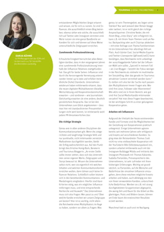 4TOURIMAG 1/2016 | FACHBEITRAG
entstandenen Möglichkeiten längst erkannt
und wissen, sie für sich zu nutzen. So sind In-
fluencer, die ausschließlich einen Blog betrei-
ben, ebenso selten wie solche, die ausschließ-
lich auf Twitter oder Instagram vertreten sind.
Meist nutzen sie eine ganze Bandbreite an
Kanälen für sich und können auf diese Weise
unterschiedliche Zielgruppen erreichen.
Zunehmende Professionalisierung
Erfreuliche Einigkeit herrscht bei allen Betei-
ligten darüber, dass in den vergangenen Jahren
eine zunehmende Professionalisierung inner-
halb der Influencer Relations stattgefunden
hat. Das gilt für beide Seiten: Influencer sind
durch die hervorragende Vernetzung unterei-
nander immer up to date und erfüllen meist
ähnliche (hohe) Standards. Unternehmen
wiederum haben mittlerweile erkannt, dass
die neuen digitalen Multiplikatoren dieselbe
Wertschätzung und Kooperationsbereitschaft
erwarten – und verdienen – wie Journalisten.
Gleichzeitig erwarten sie eine andere, deutlich
persönlichere Ansprache. Das ist bei den
Unternehmen zum Glück angekommen – dass
man hier mit standardisierten Pressemittei-
lungen nicht weit kommt, ist mittlerweile wohl
jedem PR-Verantwortlichen klar.
Die richtige Strategie
Genau wie in allen anderen Disziplinen der
Kommunikationsarbeit gilt: Wenn die zielge-
richtete und langfristige Strategie fehlt und
nur punktuelle, nicht miteinander vernetzte
Maßnahmen durchgeführt werden, bleibt
der Erfolg wahrscheinlich aus. Auf den Punkt
bringt dies Kristine Honig-Bock, Beraterin
und Tourismus-Bloggerin: „An erster Stelle
sollte immer stehen, dass sich das Unterneh-
men seiner eigenen Werte, Zielgruppen und
Storys bewusst ist. Wissen die Unternehmen
selbst nicht, wen sie eigentlich mit welchen
Inhalten und welchen Kommunikationsformen
erreichen wollen, dann lohnen auch keine In-
fluencer Relations. Schließlich sollen letztere
sich in den bestehenden Kommunikations- und
Marketingmix eingliedern. Hierfür sind klare
Kriterien nötig, was ein möglicher Influencer
mitbringen muss, und eine entsprechende
Recherche und Auswahl.“ Das Unternehmen
muss sich also fragen: Wer passt zu uns? Über
welche Kanäle erreichen wir unsere Zielgruppe
am besten? Hier ist es wichtig, nicht allein
die Reichweite eines Multiplikators im Auge
zu haben, sondern vor allem zu fragen: Was
DARJA KÖHNE
ist PR-Managerin bei der SCM und
ist dort auch u.a. für Social-Me-
dia-Aktivitäten zuständig.
genau ist sein Themengebiet, wo liegen seine
Stärken? Nur weil jemand über Reisen bloggt
oder twittert, ist er nicht gleich der richtige
Ansprechpartner. Christine Neder, die mit
ihrem Blog „Lilies Diary“ sehr erfolgreich ist,
kann z.B. mit ihrem Team Themen rund um Na-
tur, Backpacking oder auch Citytrips abdecken
– mit einer Anfrage zum Thema Familienreisen
ist ein Unternehmen hier allerdings fehl am
Platz. Auch Günter Exel, Social-Media-Experte
und Twitter-Livereporter (@TravelLiveCC) kann
bestätigen, dass Reichweite nicht unbedingt
der ausschlaggebende Faktor bei der Influen-
cer-Wahl sein sollte: „Speziell in meinem Fall
– als Live-Blogger – besteht der Fokus weniger
in der Reichweite als vielmehr im multimedia-
len Storytelling, über das gerade im Tourismus
attraktiver Content vermittelt werden kann.“
Es stellen sich also bei der Suche nach passen-
den Multiplikatoren immer Fragen wie: Wer
sind ihre Leser, Follower oder Abonnenten?
Wie aktiv sind sie in ihrem Bereich, wie gut
sind ihre Social-Media-Kanäle miteinander
verzahnt? Hat man diese Fragen beantwortet,
ist der wichtigste Schritt zu einer gelungenen
Kooperation getan.
Arbeiten mit Influencern
Aufgrund der Vielzahl der heute existierenden
Kanäle und Formate sind die Möglichkeiten bei
der Gestaltung von Kooperationen praktisch
unbegrenzt. Einige Unternehmen agieren
bereits seit mehreren Jahren sehr erfolgreich
und kreativ auf verschiedenen Kanälen. So
ging etwa der Reiseanbieter Thomas Cook
nicht nur eine vielbeachtete Kooperation mit
der YouTuberin Bibi (bibisbeautypalace) ein,
sondern arbeitet mittlerweile auch mit der
Instagram-Bulldogge Miüda und initiierte den
Instagram Photowalk mit Thomas Kakareko.
Isabella Partasides, Pressesprecherin des
Unternehmens, ist sehr zufrieden mit ihren
bisherigen Erfahrungen. Wichtig sei grund-
sätzlich, so Partasides, auf die Wünsche und
Bedürfnisse der einzelnen Influencer einzu-
gehen, denn diese möchten möglichst kreativ
arbeiten und haben, auch abhängig von den
von ihnen verwendeten Kanälen, unterschied-
liche Bedürfnisse. Werden sie z.B. mit streng
durchgetakteten Gruppenreisen abgespeist,
die wenig Zeit und Raum für die Arbeit an Blo-
gbeiträgen, Posts und Bildern lassen, können
am Ende kaum die erwünschten Resultate
erzielt werden.
Manchmal hakt es auch erst im Nachgang
 