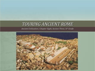 TOURING ANCIENT ROME Ancient Civilization | Chapter Eight, Section Three | 6 th  Grade 