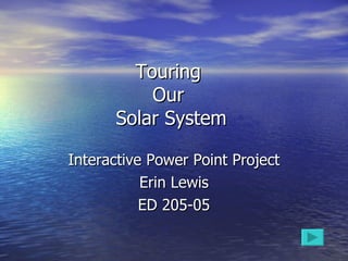 Touring  Our  Solar System Interactive Power Point Project Erin Lewis ED 205-05 