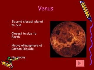 Venus Second closest planet to Sun Closest in size to Earth Heavy atmosphere of Carbon Dioxide No moons 