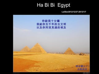 Ha Bi Bi Egypt
LaiStar2012/12/27-2013/1/7
你給我十分鐘
我給你五千年的古文明
以及你所沒見過的埃及
開音響♫ ♪ ~
自動換頁
 