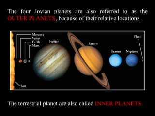 The four Jovian planets are also referred to as the
OUTER PLANETS, because of their relative locations.




The terrestrial planet are also called INNER PLANETS.
 