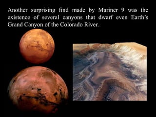 Another surprising find made by Mariner 9 was the
existence of several canyons that dwarf even Earth’s
Grand Canyon of the Colorado River.
 