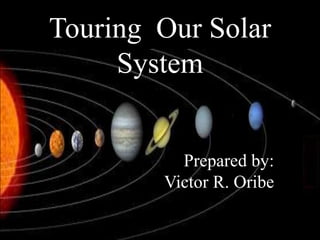 Touring Our Solar
     System


          Prepared by:
        Victor R. Oribe
 