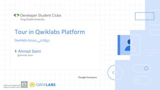 Tour in Qwiklabs Platform
Qwiklabs ‫ﻣﻨﺼﺔ‬ ‫ﻓﻲ‬ ‫ﺟﻮﻟﺔ‬
Ahmad Sami
@Ahmad Sami
 