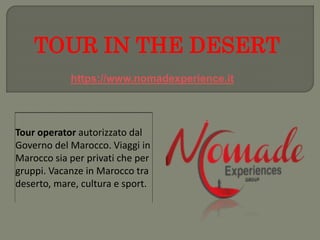 TOUR IN THE DESERT
Tour operator autorizzato dal
Governo del Marocco. Viaggi in
Marocco sia per privati che per
gruppi. Vacanze in Marocco tra
deserto, mare, cultura e sport.
https://www.nomadexperience.it
 