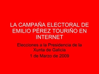 LA CAMPAÑA ELECTORAL DE EMILIO PÉREZ TOURIÑO EN INTERNET Elecciones a la Presidencia de la Xunta de Galicia 1 de Marzo de 2009 