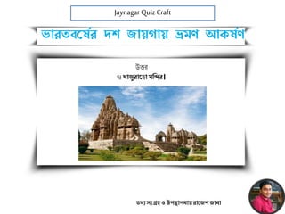 Jaynagar Quiz Craft
তথ্য সংগ্রহ ও উপস্থাপনায়রাজেশ োনা
উত্তর
৭।খােুরাজহা মমির।
ভারতবজষের দশ োয়গায় ভ্রমণ আকষেণ
 