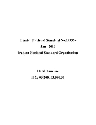 Iranian Nacional Standard No.19933-
Jan 2016
Iranian Nacional Standard Organisation
Halal Tourism
ISC: 03.200; 03.080.30
 