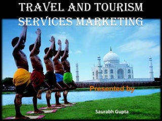 Travel And Tourism Services Marketing Presented by SaurabhGupta 