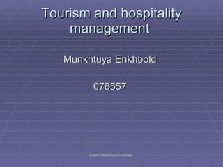 Tourism and hospitality management  ,[object Object],[object Object],Eastern Mediternean University  