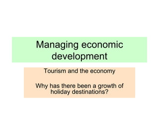 Managing economic development Tourism and the economy Why has there been a growth of holiday destinations? 