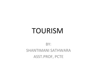TOURISM  BY: SHANTIMANI SATHWARA ASST.PROF, PCTE 