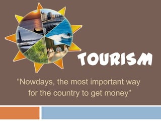 TOURISM “Nowdays, the most important way  for the country to get money” 