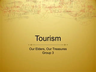 Tourism
Our Elders, Our Treasures
        Group 3
 