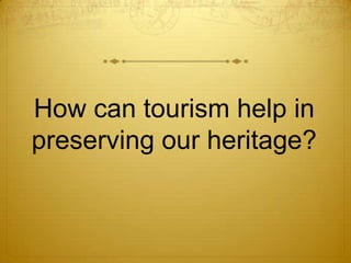 How can tourism help in
preserving our heritage?
 