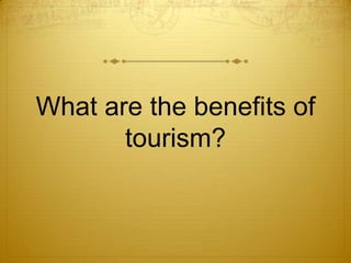 What are the benefits of
       tourism?
 