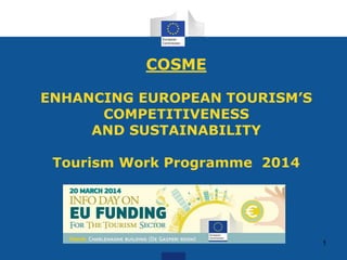 COSME
ENHANCING EUROPEAN TOURISM’S
COMPETITIVENESS
AND SUSTAINABILITY
Tourism Work Programme 2014
1
 