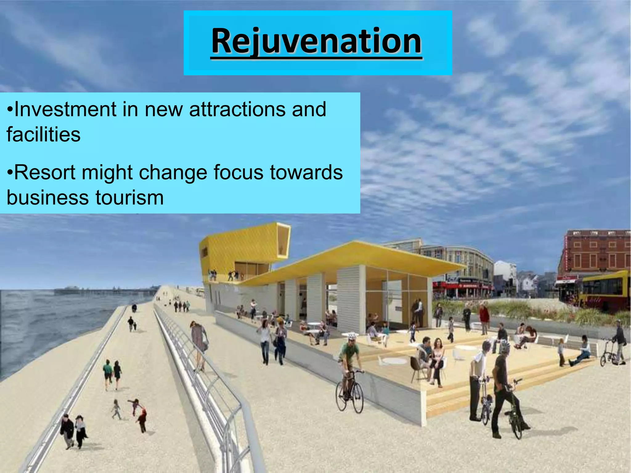 Rejuvenation
•Investment in new attractions and
facilities
•Resort might change focus towards
business tourism
 