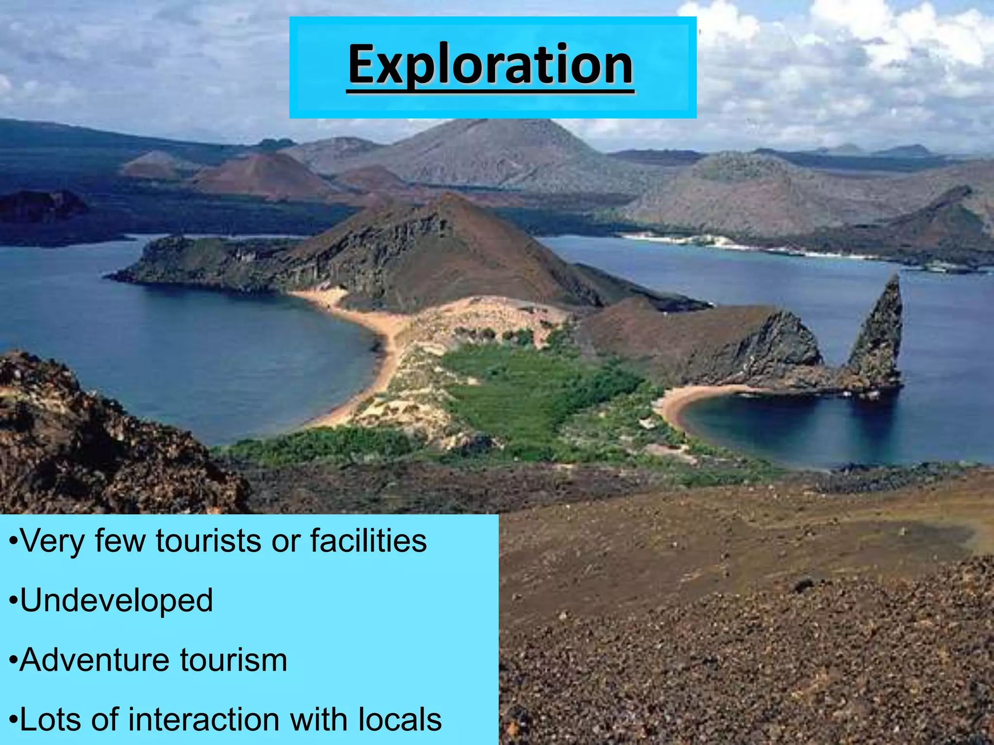 Exploration
•Very few tourists or facilities
•Undeveloped
•Adventure tourism
•Lots of interaction with locals
 