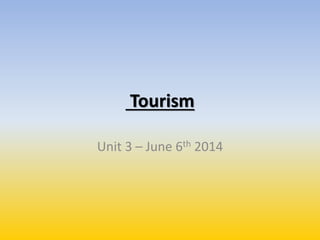 Tourism
Unit 3 – June 6th 2014
 