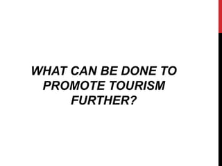 WHAT CAN BE DONE TO 
PROMOTE TOURISM 
FURTHER? 
 
