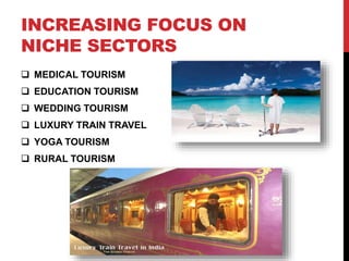 INCREASING FOCUS ON 
NICHE SECTORS 
 MEDICAL TOURISM 
 EDUCATION TOURISM 
 WEDDING TOURISM 
 LUXURY TRAIN TRAVEL 
 YOGA TOURISM 
 RURAL TOURISM 
 