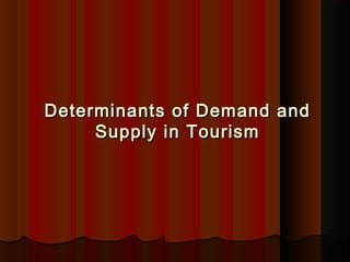 Determinants of Demand andDeterminants of Demand and
Supply in TourismSupply in Tourism
 