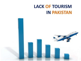 LACK OF TOURISM
IN PAKISTAN
 