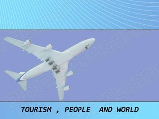 TOURISM , PEOPLE AND WORLD
 