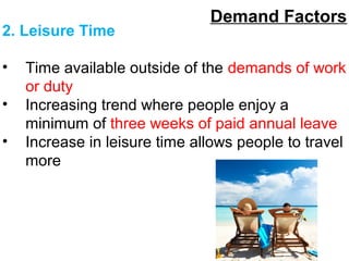 Demand Factors
2. Leisure Time
• Time available outside of the demands of work
or duty
• Increasing trend where people enjoy a
minimum of three weeks of paid annual leave
• Increase in leisure time allows people to travel
more
 
