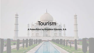 Tourism
A PowerPoint by Kinjalkini Gautam, 9-A
 