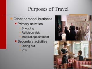 Purposes of Travel
 Other personal business
 Primary activities
 Shopping
 Religious visit
 Medical appointment
 Secondary activities
 Dining out
 VFR
 