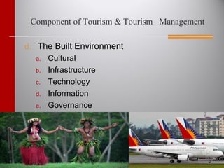 Component of Tourism & Tourism Management
d. The Built Environment
a. Cultural
b. Infrastructure
c. Technology
d. Information
e. Governance
 