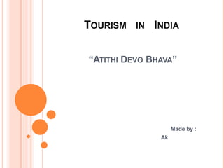 TOURISM IN INDIA
“ATITHI DEVO BHAVA”
Made by :
Ak
 
