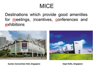 MICE
Destinations which provide good amenities
for meetings, incentives, conferences and
exhibitions
Suntec Convention Hall, Singapore Expo Halls, Singapore
 