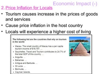 Economic Impact (-)
2. Price Inflation for Locals
• Tourism causes increase in the prices of goods
and services
• Cause price inflation in the host country
• Locals will experience a higher cost of living
 