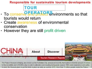 • To conserve and protect environments so that
tourists would return
• Create awareness of environmental
conservation
• However they are still profit driven
TOUR
OPERATORS
Responsible for sustainable tourism developments
 