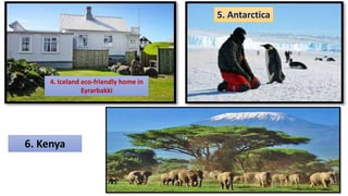 5. Antarctica
4. Iceland eco-friendly home in
Eyrarbakki
6. Kenya
 