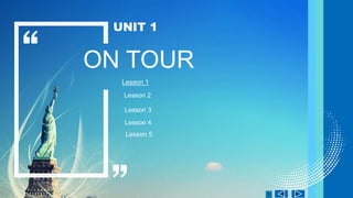 ON TOUR
Lesson 1
UNIT 1
Lesson 2
Lesson 3
Lesson 4
Lesson 5
 