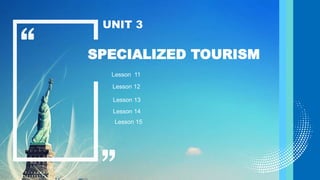 SPECIALIZED TOURISM
UNIT 3
Lesson 11
Lesson 12
Lesson 13
Lesson 14
Lesson 15
 