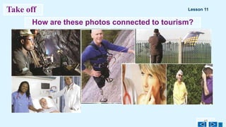 How are these photos connected to tourism?
45
Take off Lesson 11
 